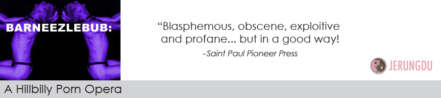 Barneezlebub: A Hillbilly Porn Opera "Blasphemous, obscene, exploitive and profane... but in a good way!" St. Paul Pioneer Press, Pic: Jon Maggs